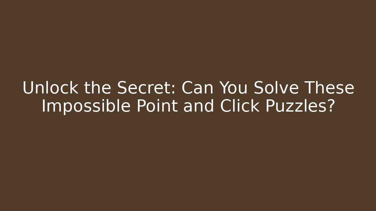 Unlock the Secret: Can You Solve These Impossible Point and Click Puzzles?