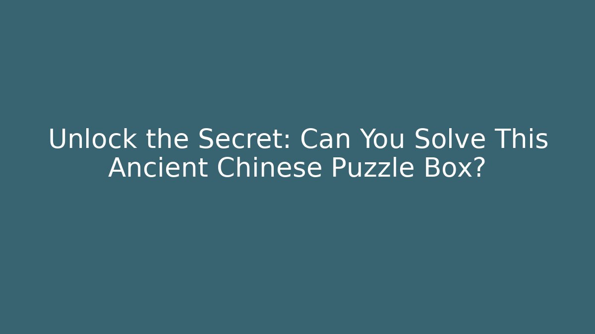 Unlock the Secret: Can You Solve This Ancient Chinese Puzzle Box?