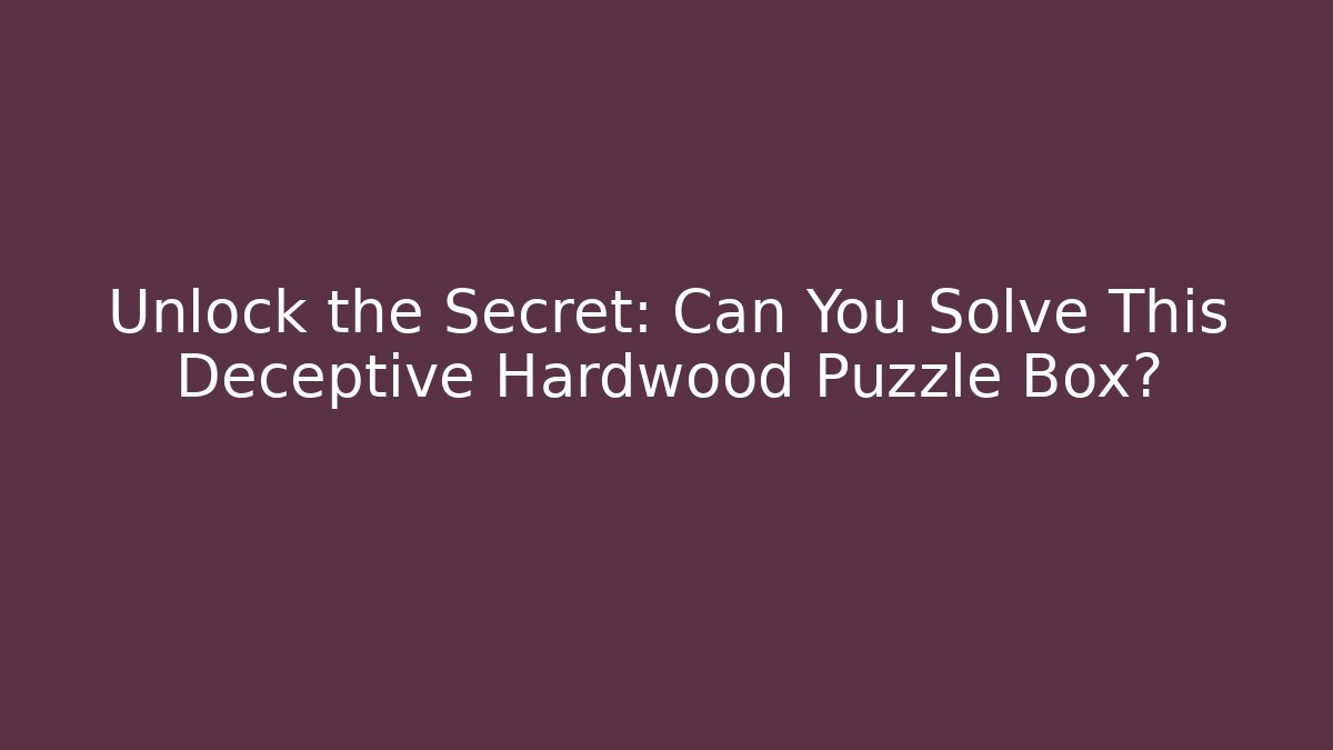 Unlock the Secret: Can You Solve This Deceptive Hardwood Puzzle Box?