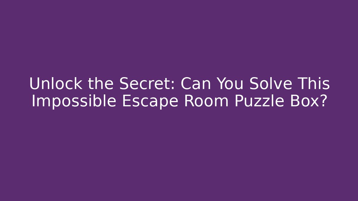 Unlock the Secret: Can You Solve This Impossible Escape Room Puzzle Box?