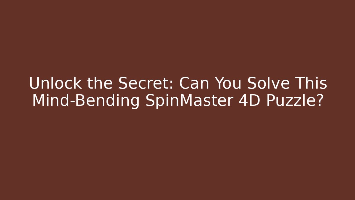 Unlock the Secret: Can You Solve This Mind-Bending SpinMaster 4D Puzzle?