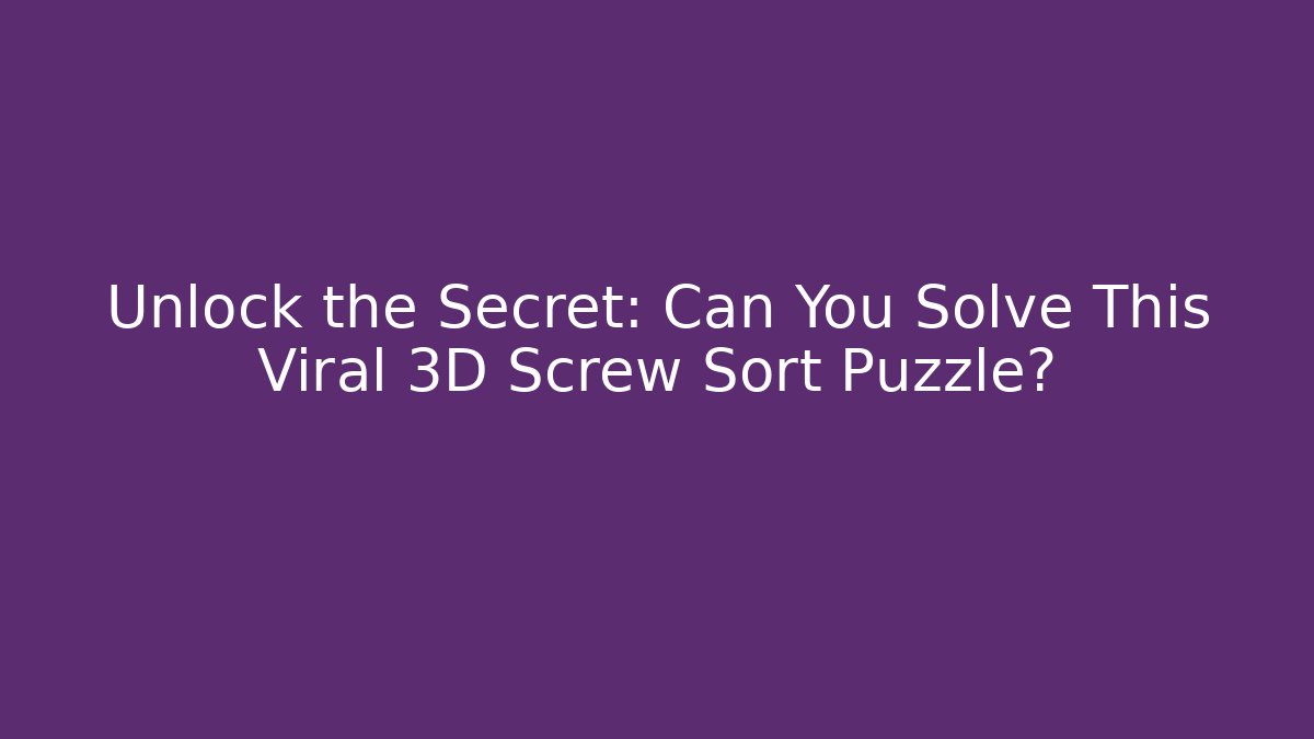 Unlock the Secret: Can You Solve This Viral 3D Screw Sort Puzzle?