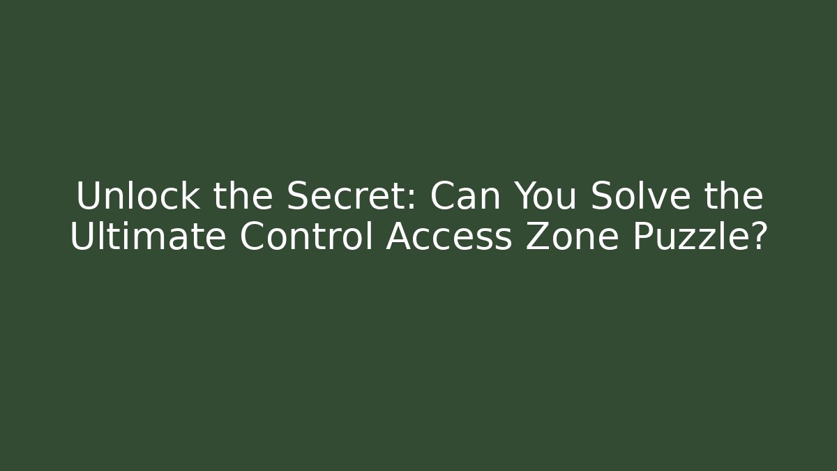 Unlock the Secret: Can You Solve the Ultimate Control Access Zone Puzzle?