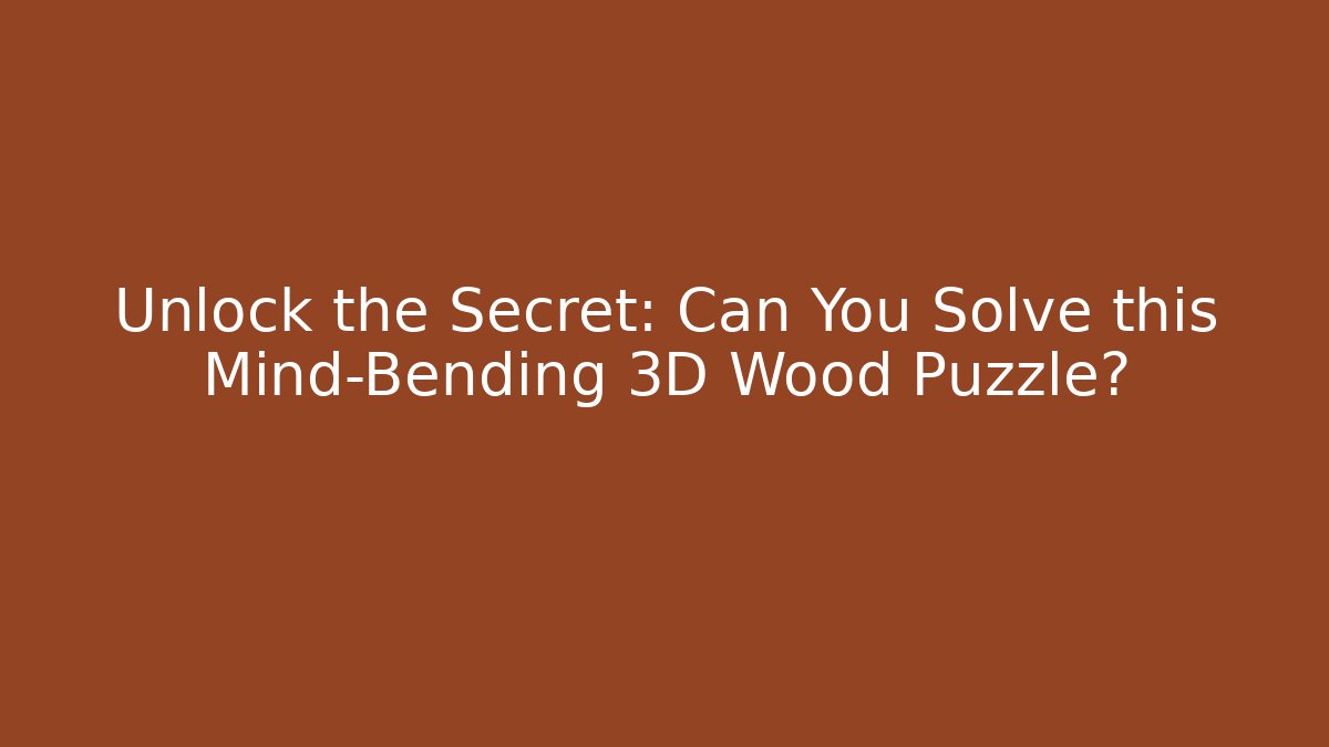 Unlock the Secret: Can You Solve this Mind-Bending 3D Wood Puzzle?