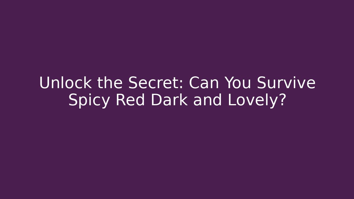 Unlock the Secret: Can You Survive Spicy Red Dark and Lovely?