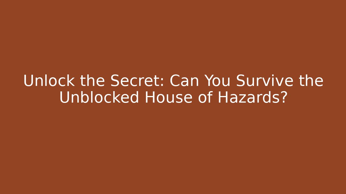 Unlock the Secret: Can You Survive the Unblocked House of Hazards?