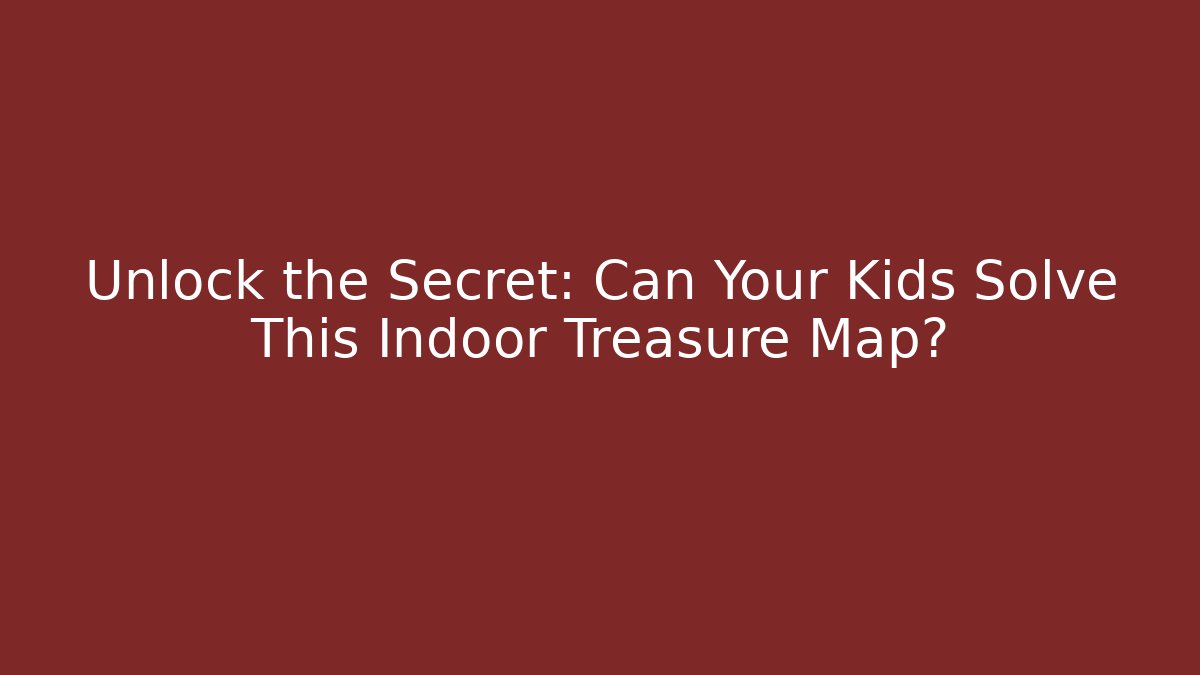 Unlock the Secret: Can Your Kids Solve This Indoor Treasure Map?