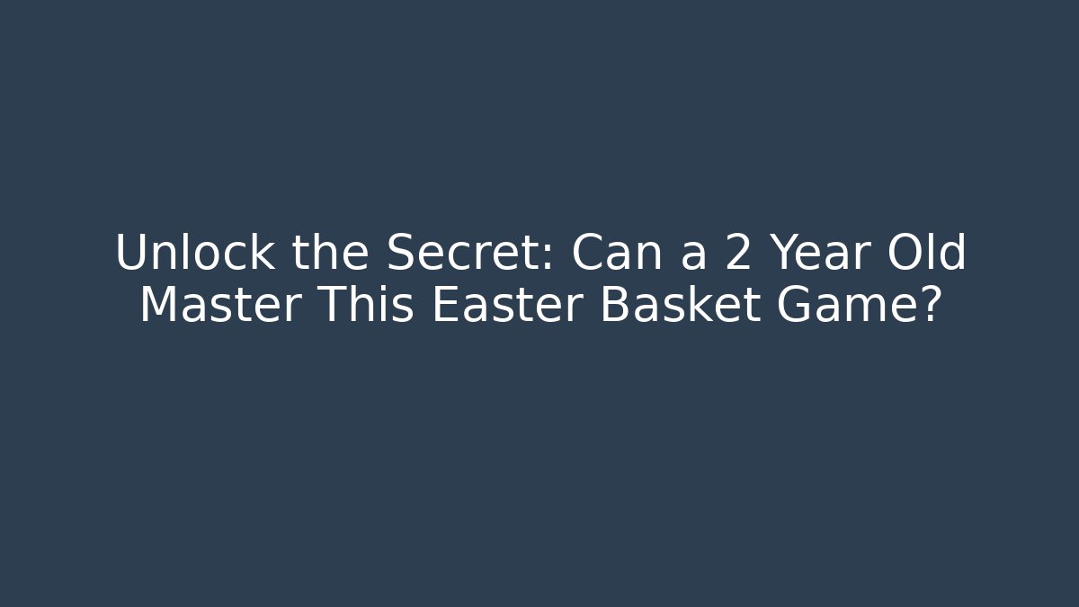 Unlock the Secret: Can a 2 Year Old Master This Easter Basket Game?
