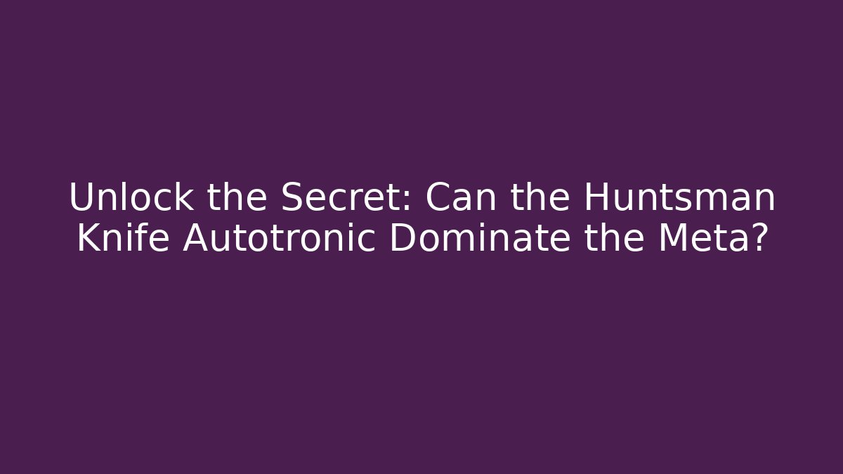 Unlock the Secret: Can the Huntsman Knife Autotronic Dominate the Meta?