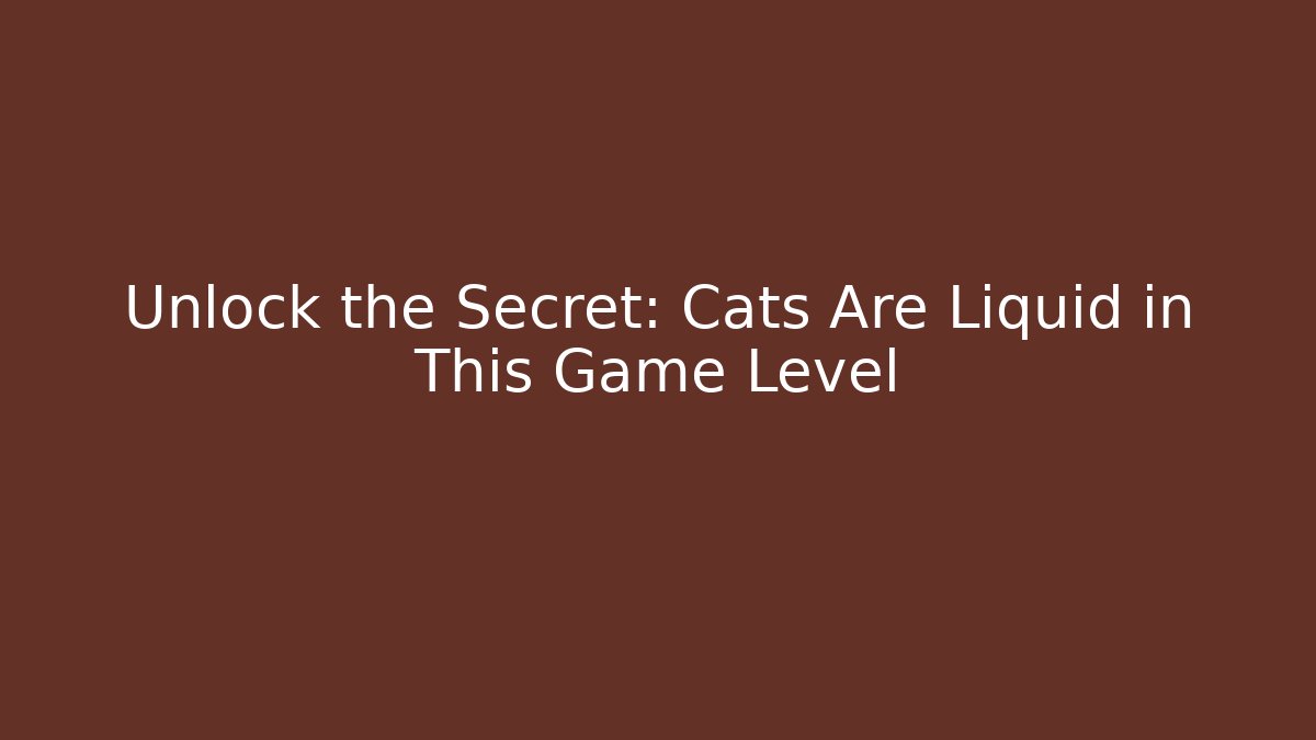 Unlock the Secret: Cats Are Liquid in This Game Level