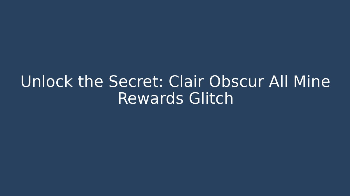Unlock the Secret: Clair Obscur All Mine Rewards Glitch