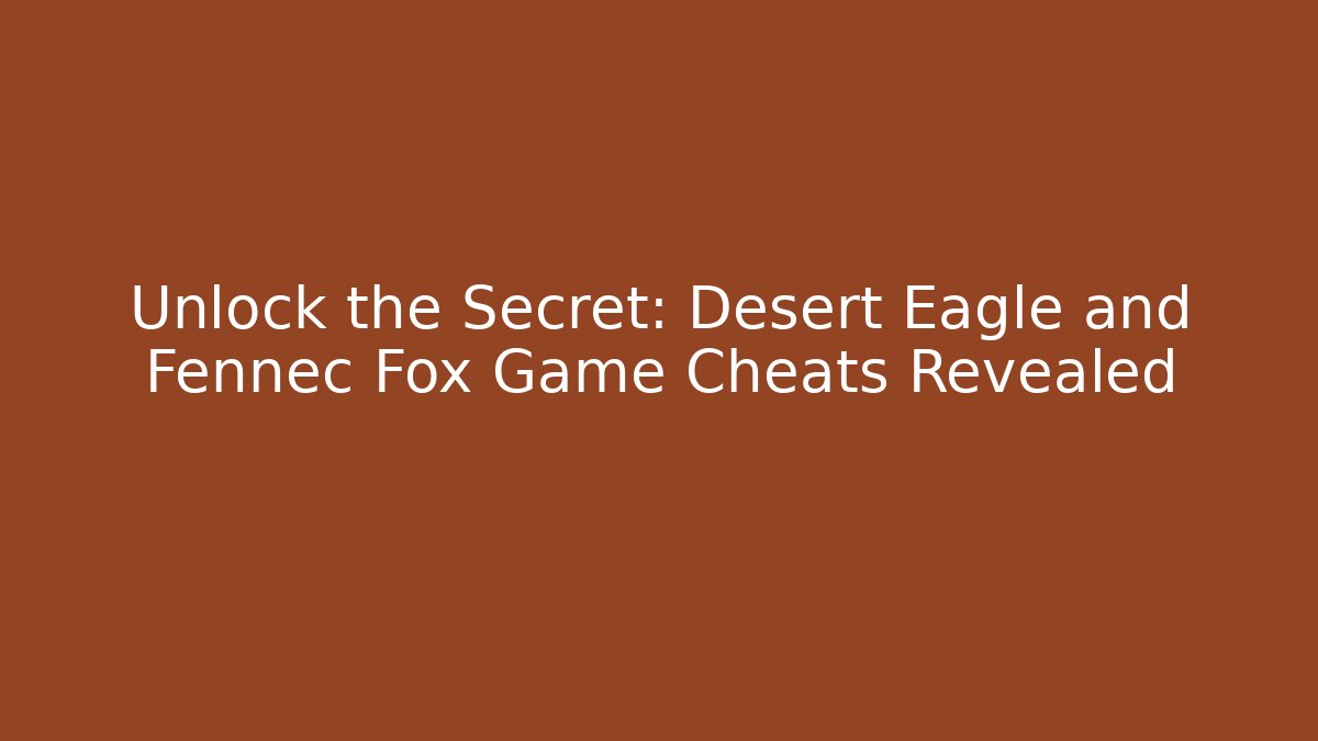 Unlock the Secret: Desert Eagle and Fennec Fox Game Cheats Revealed