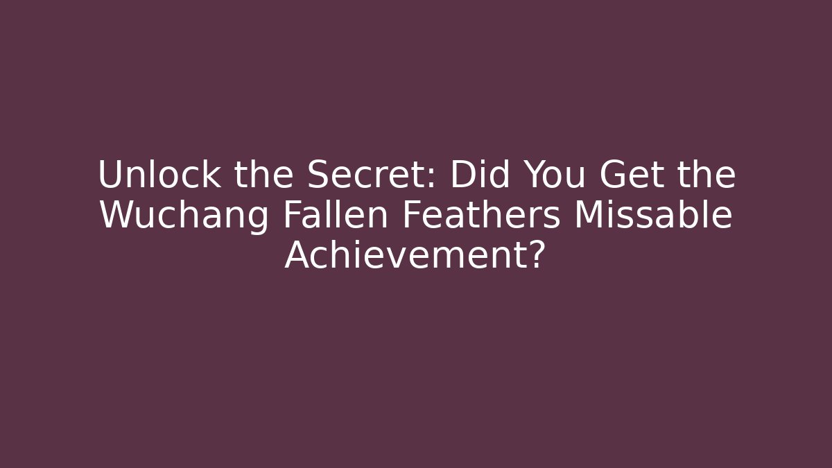 Unlock the Secret: Did You Get the Wuchang Fallen Feathers Missable Achievement?