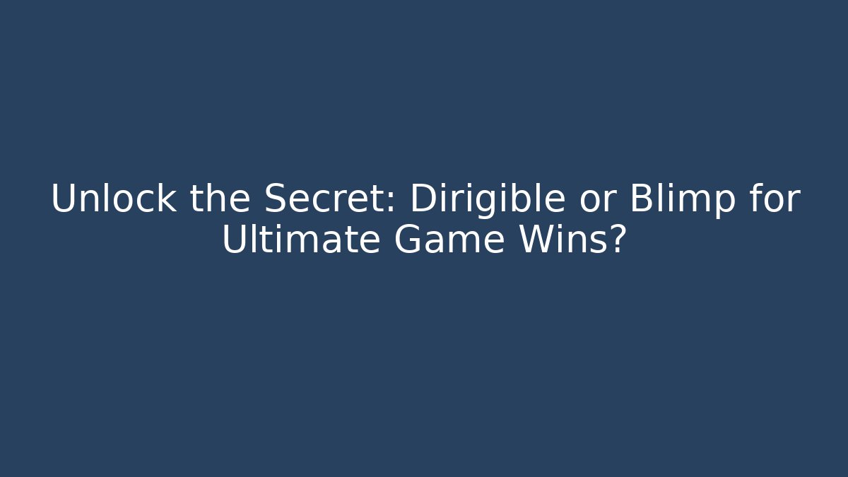 Unlock the Secret: Dirigible or Blimp for Ultimate Game Wins?