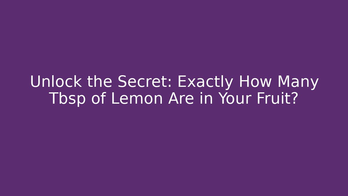 Unlock the Secret: Exactly How Many Tbsp of Lemon Are in Your Fruit?