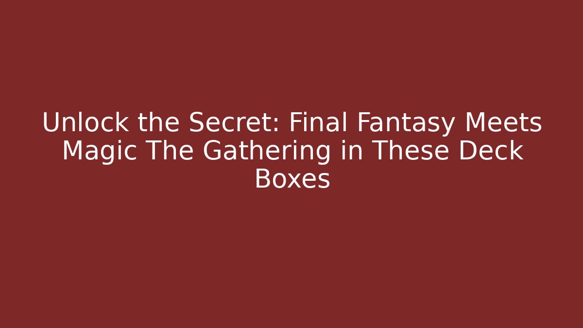 Unlock the Secret: Final Fantasy Meets Magic The Gathering in These Deck Boxes