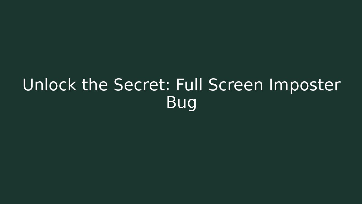 Unlock the Secret: Full Screen Imposter Bug