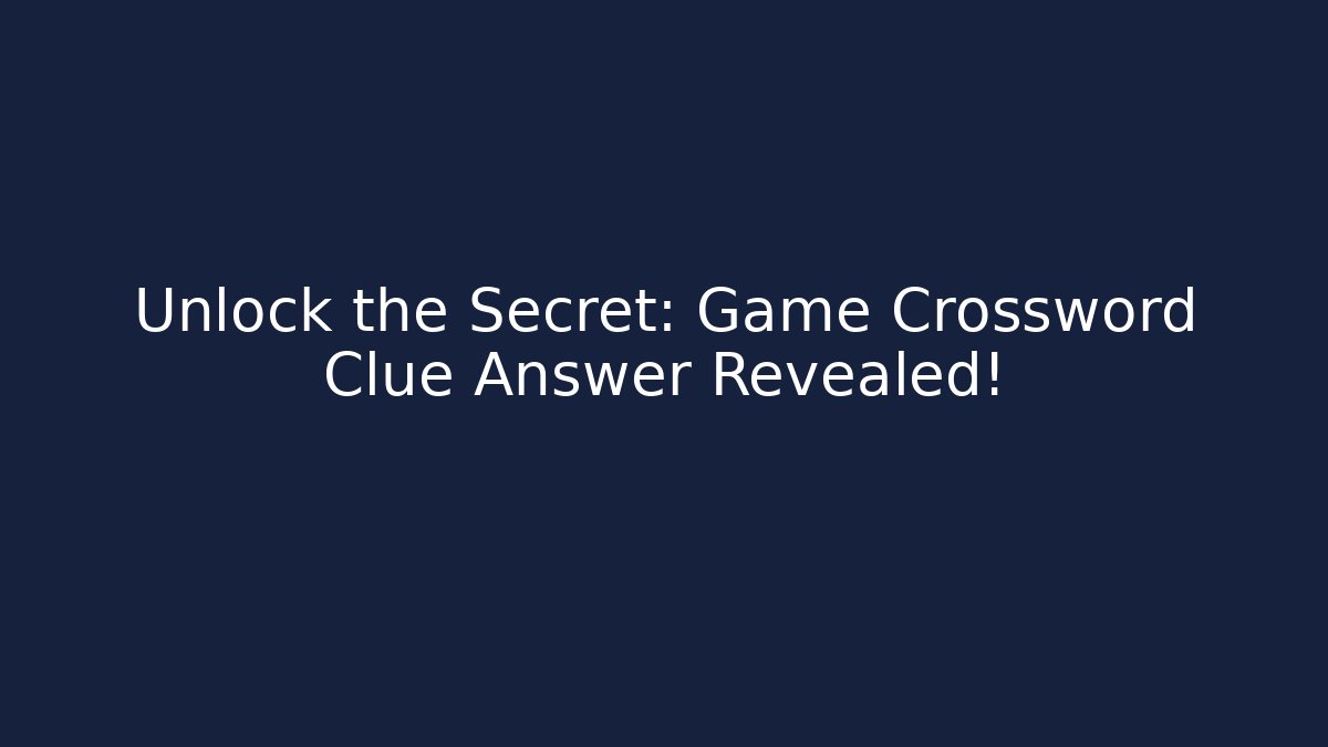 Unlock the Secret: Game Crossword Clue Answer Revealed!