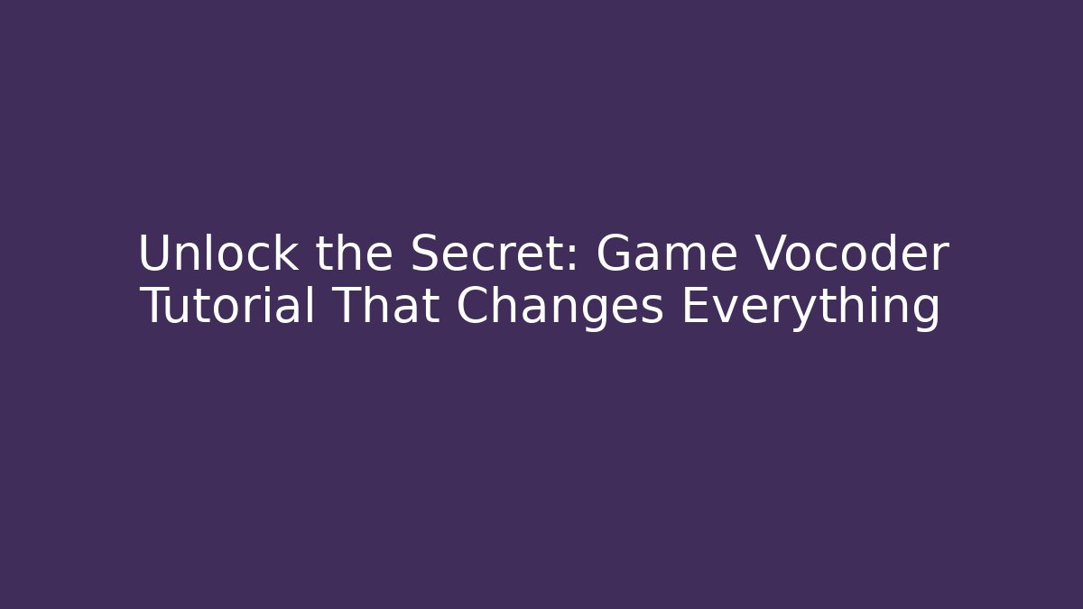 Unlock the Secret: Game Vocoder Tutorial That Changes Everything