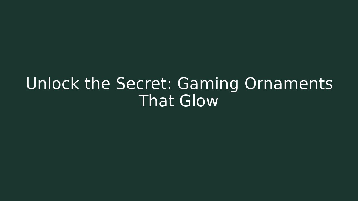 Unlock the Secret: Gaming Ornaments That Glow