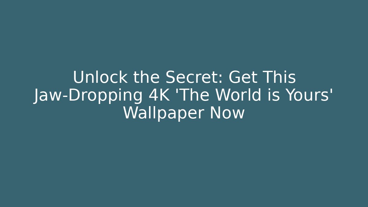 Unlock the Secret: Get This Jaw-Dropping 4K 'The World is Yours' Wallpaper Now