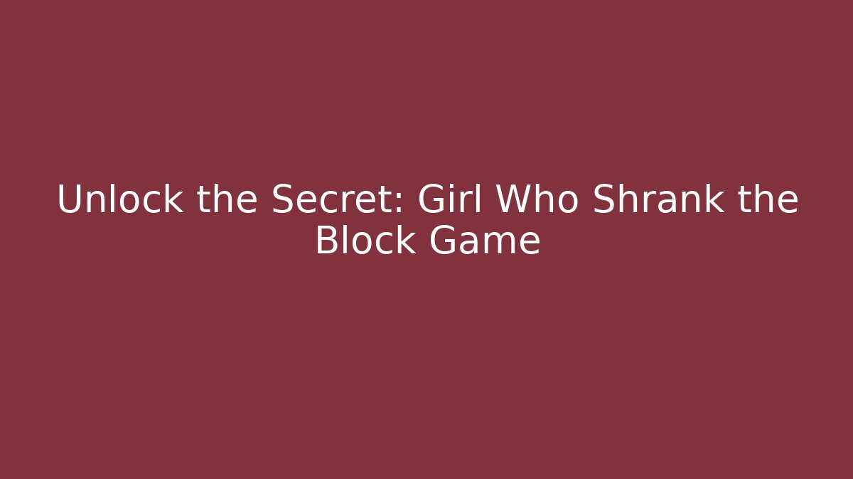 Unlock the Secret: Girl Who Shrank the Block Game