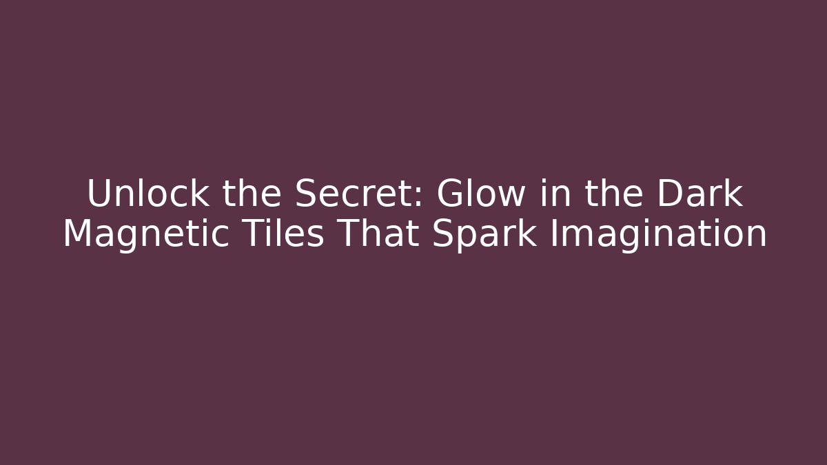 Unlock the Secret: Glow in the Dark Magnetic Tiles That Spark Imagination