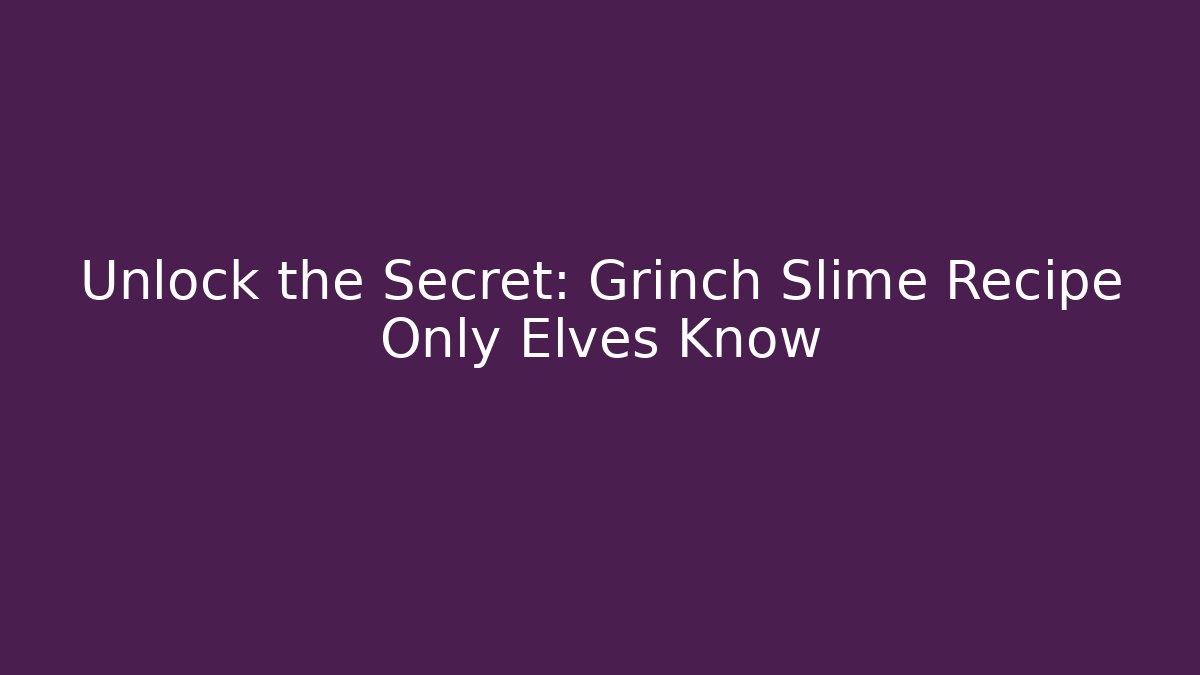 Unlock the Secret: Grinch Slime Recipe Only Elves Know