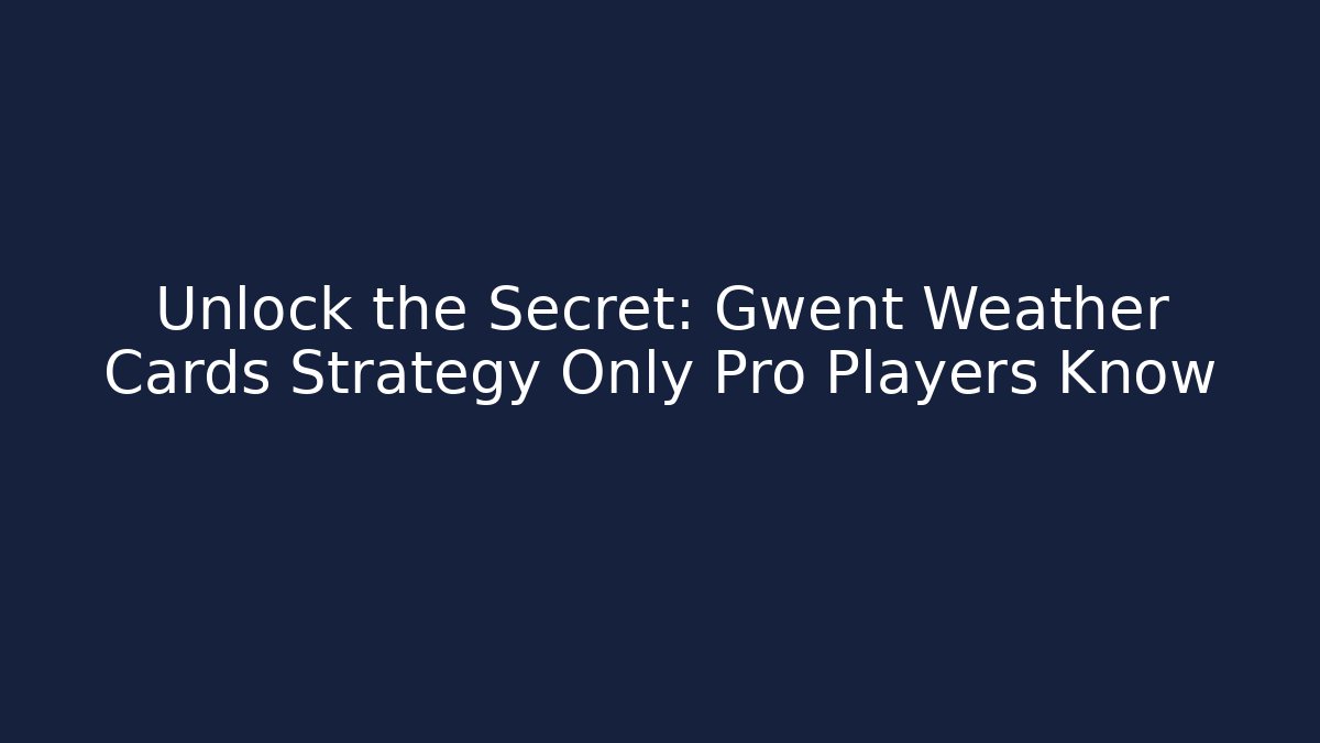 Unlock the Secret: Gwent Weather Cards Strategy Only Pro Players Know