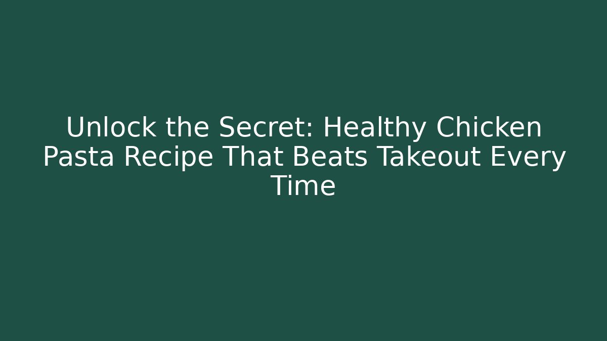Unlock the Secret: Healthy Chicken Pasta Recipe That Beats Takeout Every Time