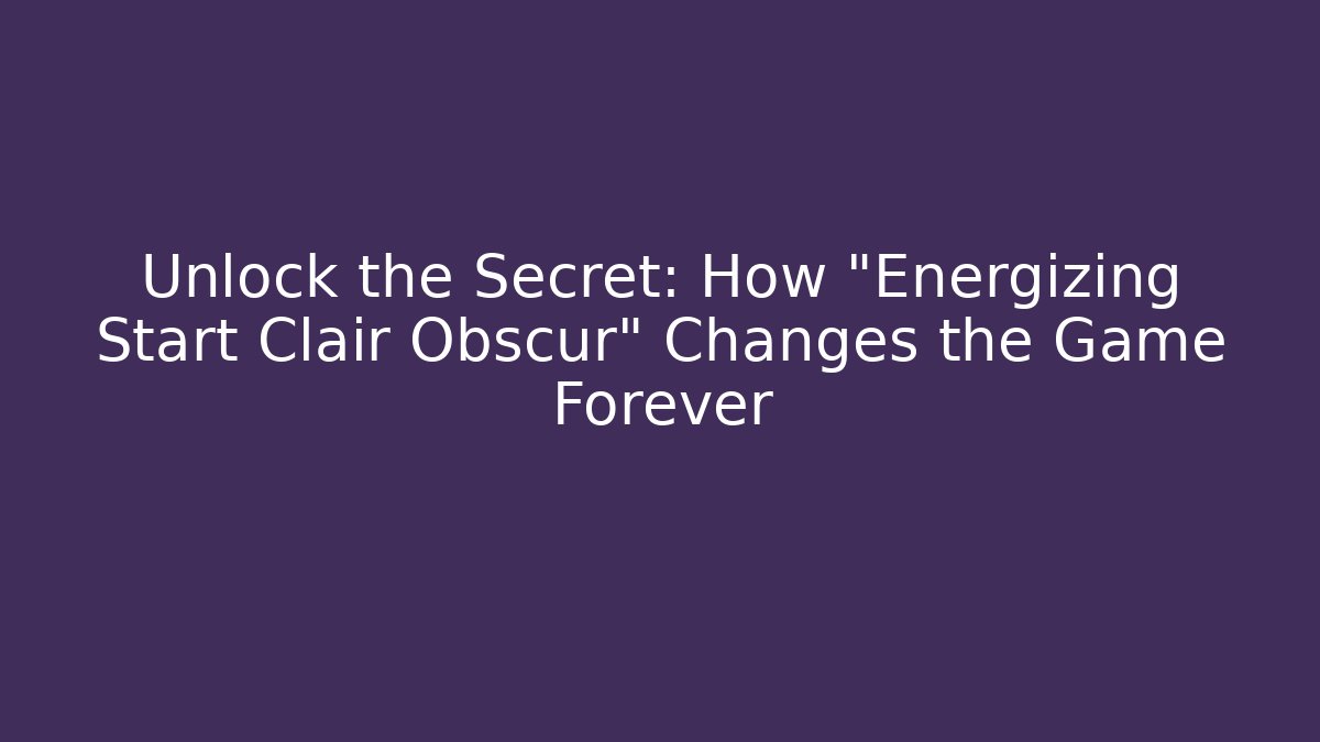 Unlock the Secret: How "Energizing Start Clair Obscur" Changes the Game Forever