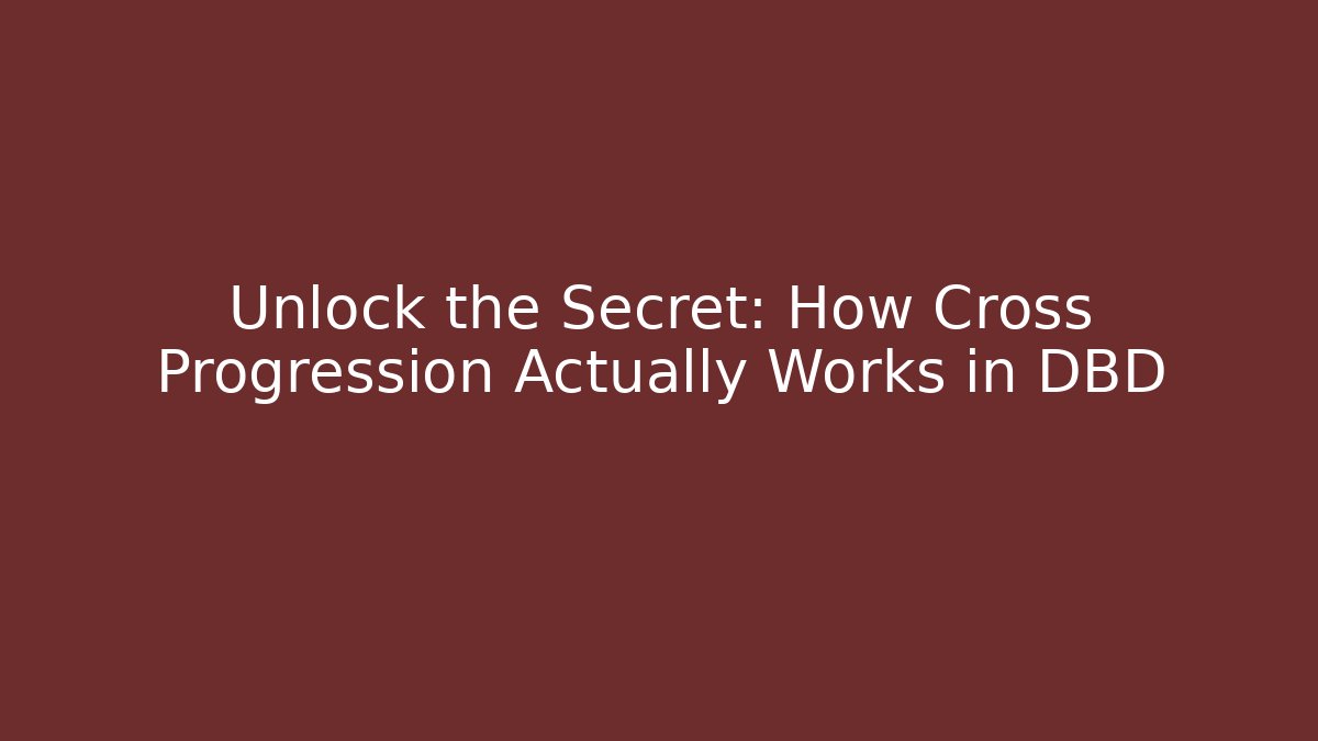 Unlock the Secret: How Cross Progression Actually Works in DBD