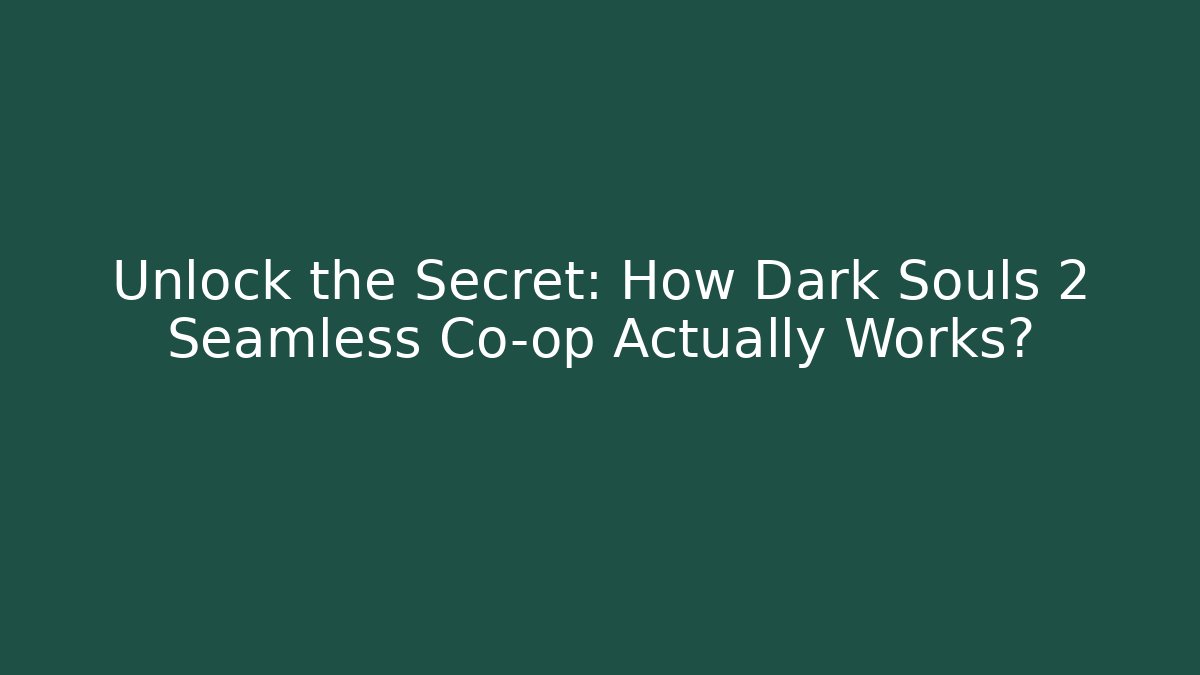 Unlock the Secret: How Dark Souls 2 Seamless Co-op Actually Works?