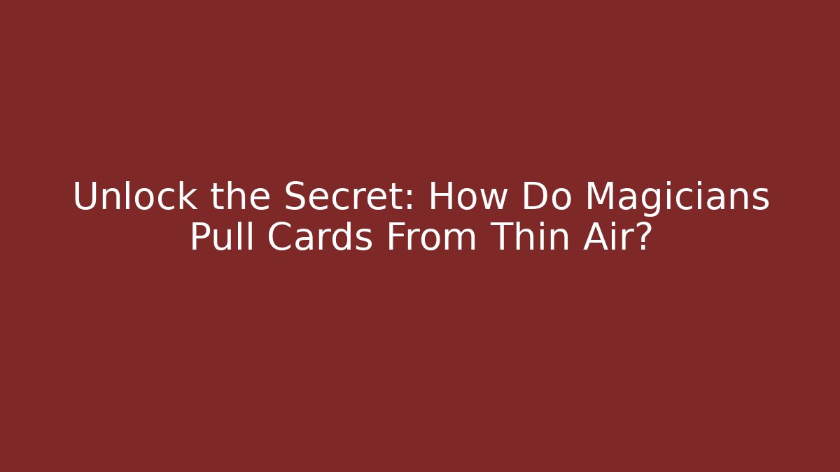 Unlock the Secret: How Do Magicians Pull Cards From Thin Air?