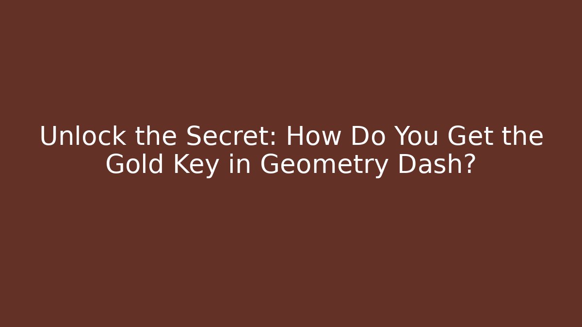 Unlock the Secret: How Do You Get the Gold Key in Geometry Dash?