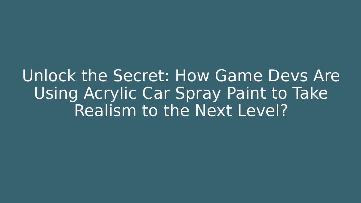 Unlock the Secret: How Game Devs Are Using Acrylic Car Spray Paint to Take Realism to the Next Level?