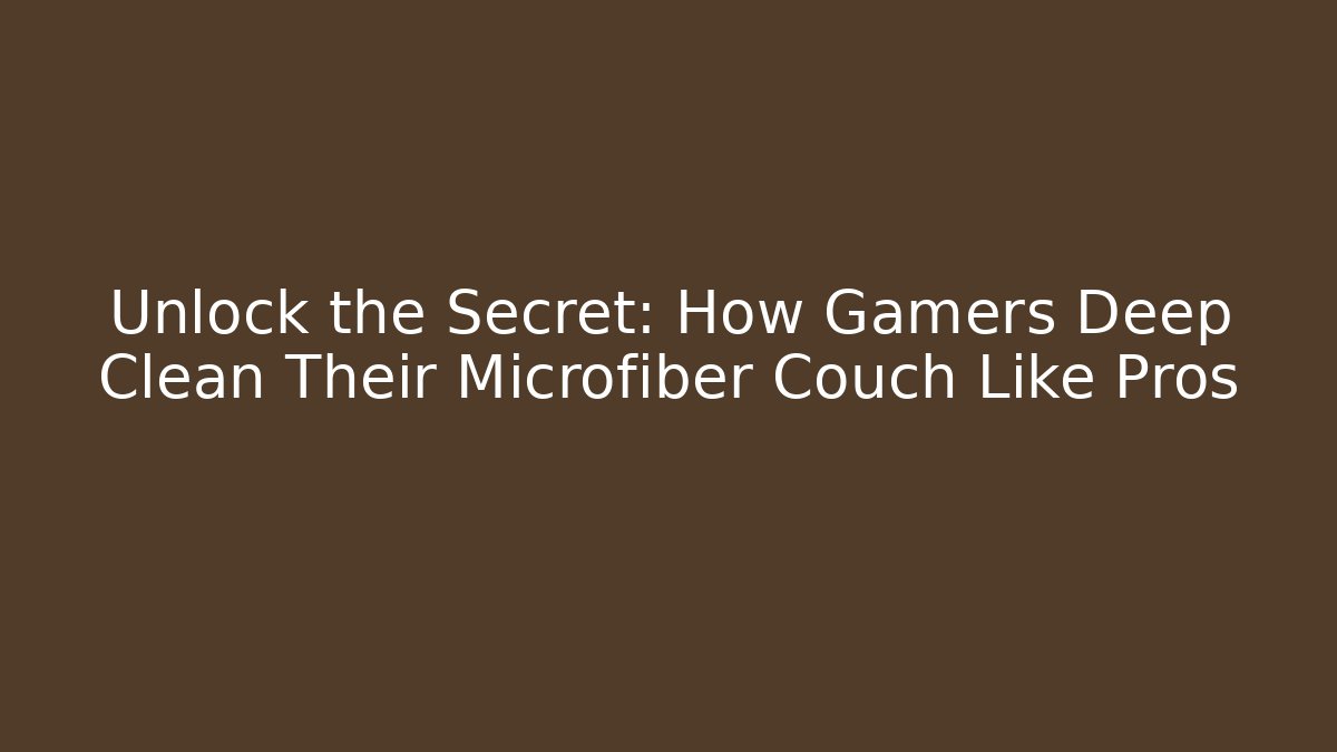 Unlock the Secret: How Gamers Deep Clean Their Microfiber Couch Like Pros