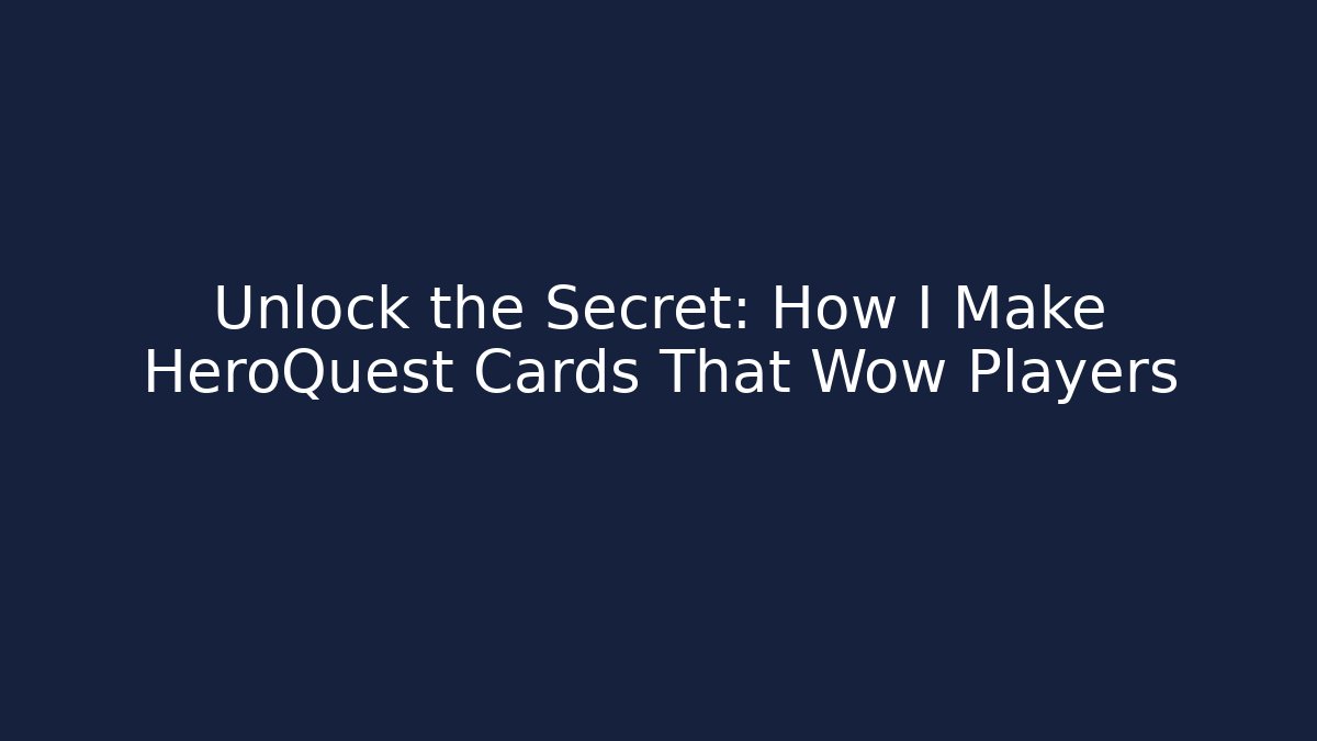 Unlock the Secret: How I Make HeroQuest Cards That Wow Players