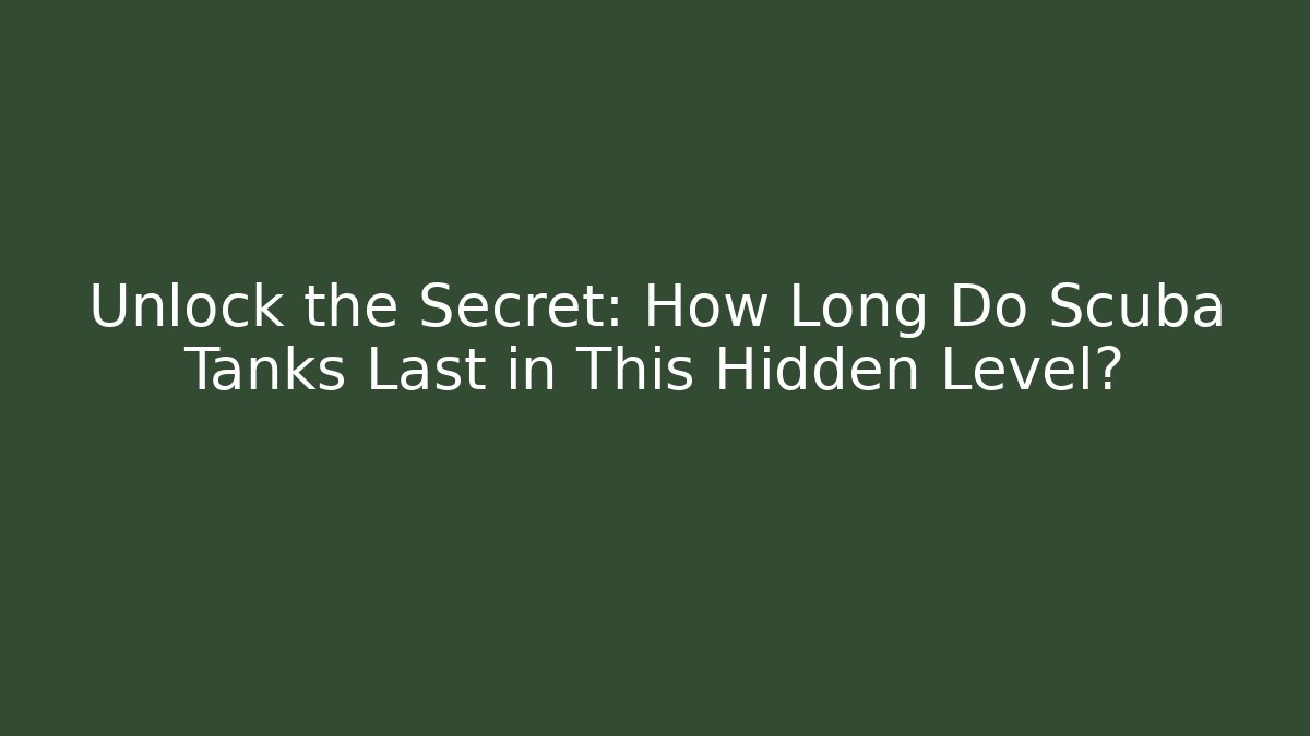 Unlock the Secret: How Long Do Scuba Tanks Last in This Hidden Level?