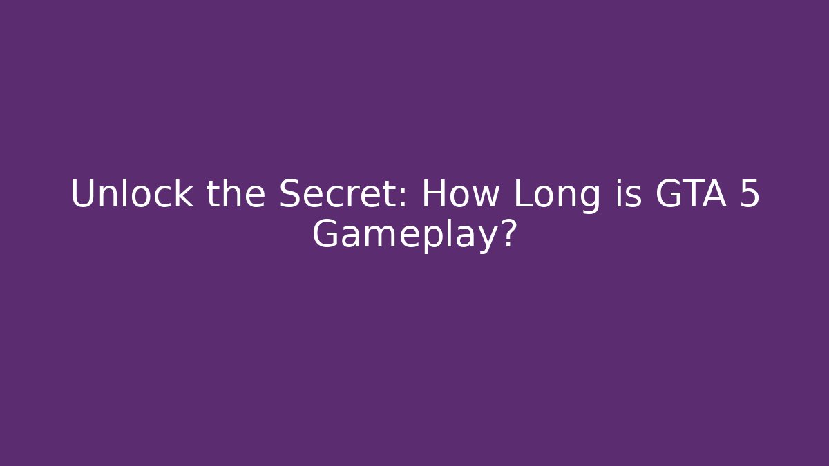 Unlock the Secret: How Long is GTA 5 Gameplay?