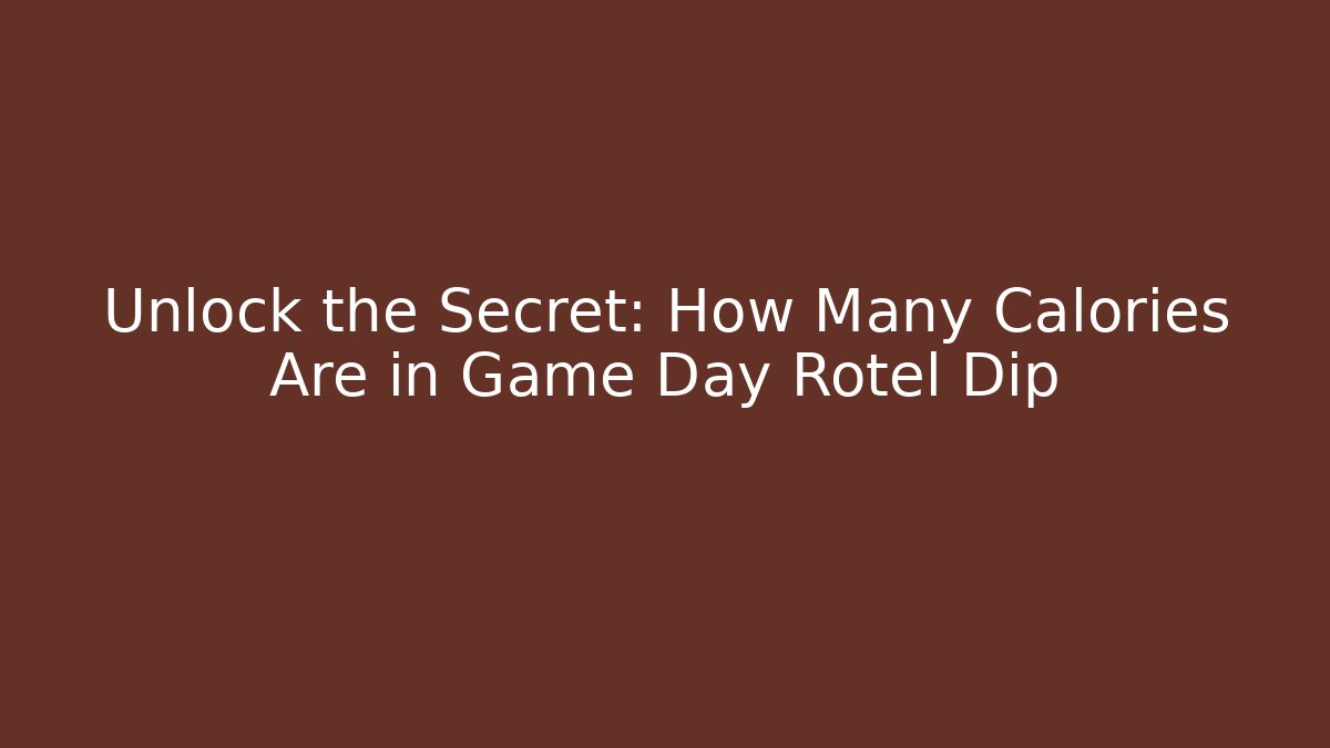 Unlock the Secret: How Many Calories Are in Game Day Rotel Dip