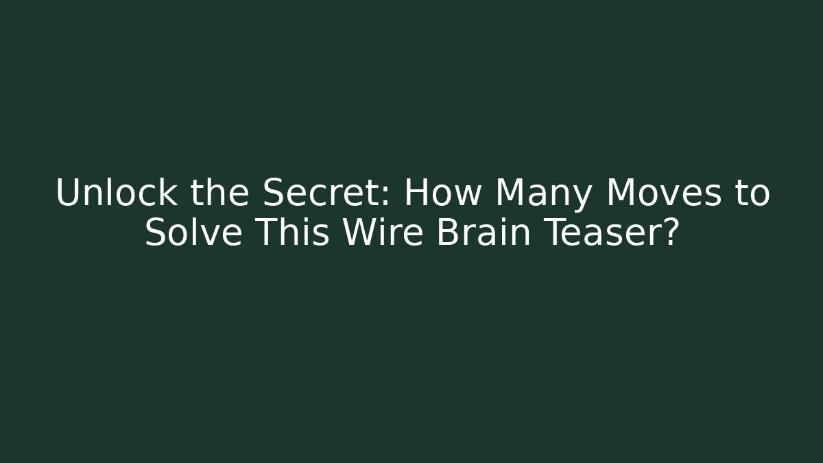 Unlock the Secret: How Many Moves to Solve This Wire Brain Teaser?