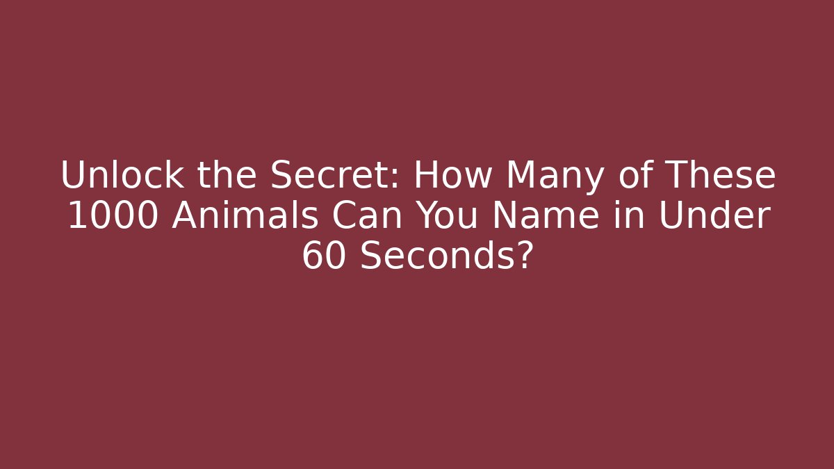 Unlock the Secret: How Many of These 1000 Animals Can You Name in Under 60 Seconds?