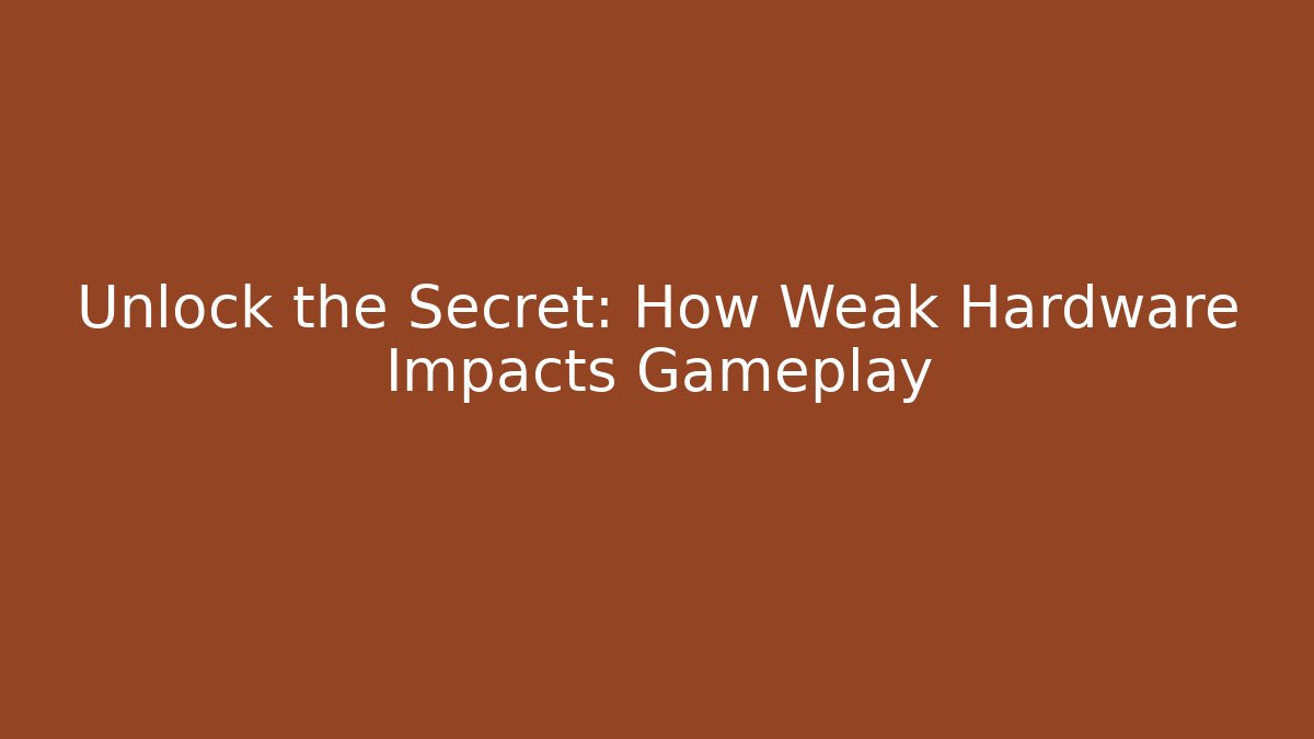 Unlock the Secret: How Weak Hardware Impacts Gameplay
