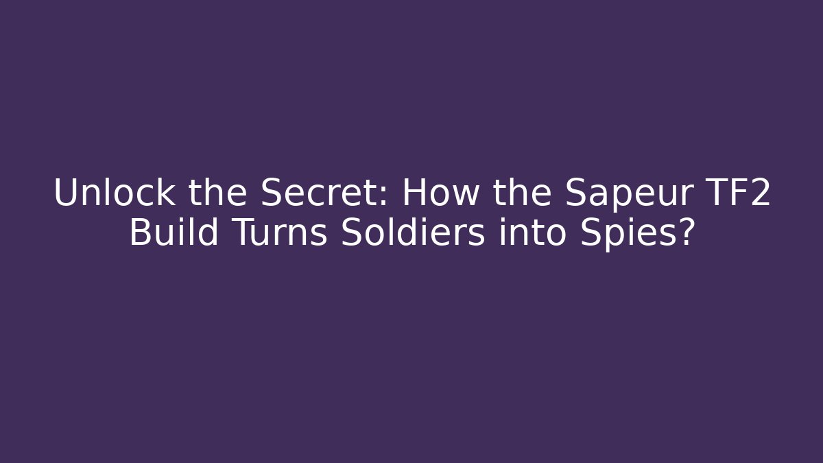 Unlock the Secret: How the Sapeur TF2 Build Turns Soldiers into Spies?