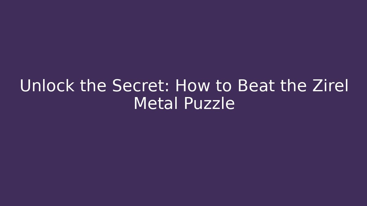 Unlock the Secret: How to Beat the Zirel Metal Puzzle
