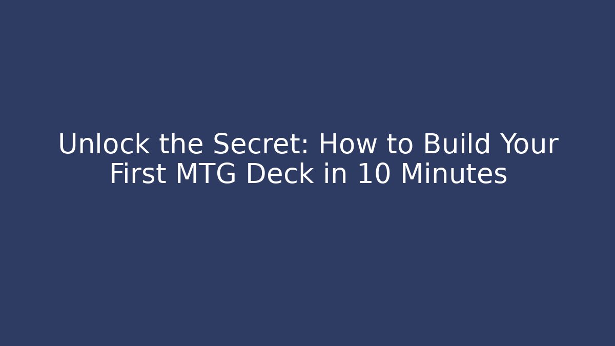 Unlock the Secret: How to Build Your First MTG Deck in 10 Minutes