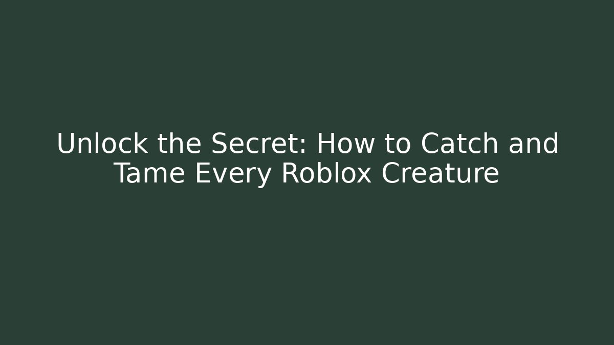 Unlock the Secret: How to Catch and Tame Every Roblox Creature