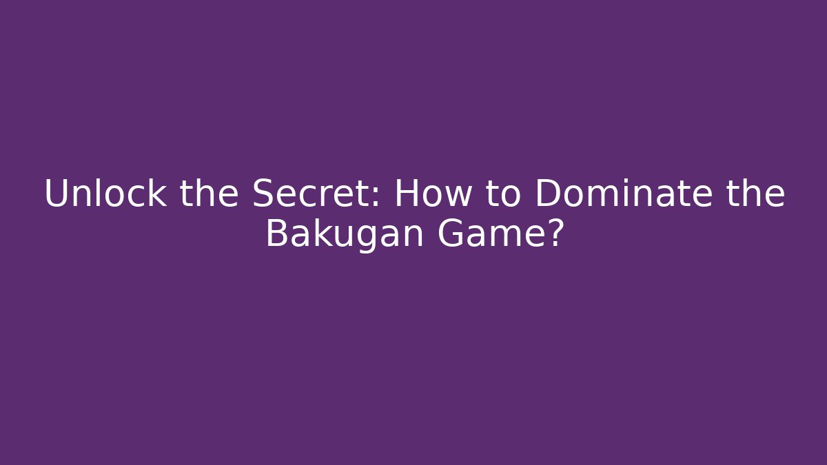 Unlock the Secret: How to Dominate the Bakugan Game?