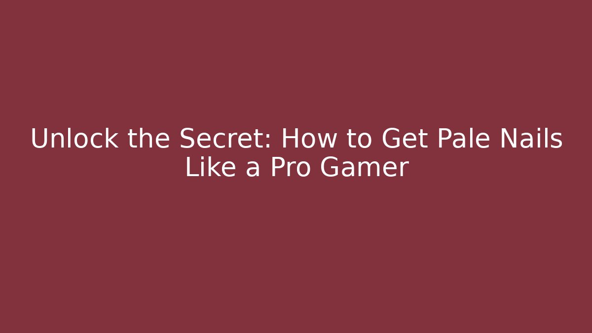 Unlock the Secret: How to Get Pale Nails Like a Pro Gamer